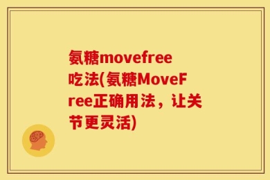 氨糖movefree吃法(氨糖MoveFree正确用法，让关节更灵活)