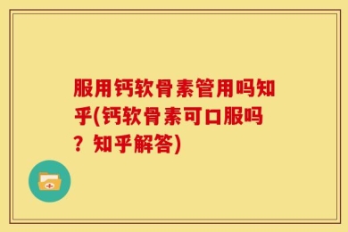 服用钙软骨素管用吗知乎(钙软骨素可口服吗？知乎解答)
