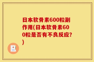 日本软骨素600粒副作用(日本软骨素600粒是否有不良反应？)