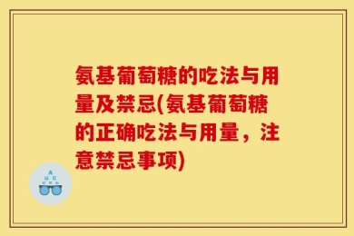 氨基葡萄糖的吃法与用量及禁忌(氨基葡萄糖的正确吃法与用量，注意禁忌事项)