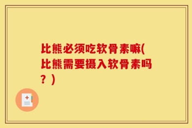 比熊必须吃软骨素嘛(比熊需要摄入软骨素吗？)