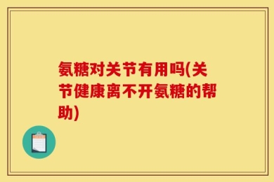 氨糖对关节有用吗(关节健康离不开氨糖的帮助)