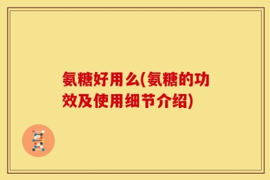 氨糖好用么(氨糖的功效及使用细节介绍)