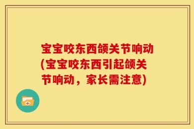 宝宝咬东西颌关节响动(宝宝咬东西引起颌关节响动，家长需注意)