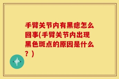 手臂关节内有黑痣怎么回事(手臂关节内出现黑色斑点的原因是什么？)
