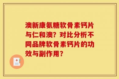 澳新康氨糖软骨素钙片与仁和澳？对比分析不同品牌软骨素钙片的功效与副作用？