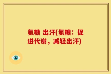 氨糖 出汗(氨糖：促进代谢，减轻出汗)
