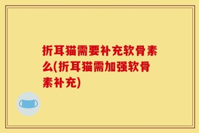 折耳猫需要补充软骨素么(折耳猫需加强软骨素补充)