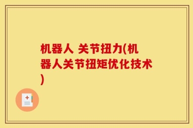机器人 关节扭力(机器人关节扭矩优化技术)