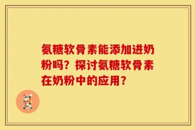 氨糖软骨素能添加进奶粉吗？探讨氨糖软骨素在奶粉中的应用？