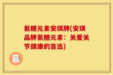 氨糖元素安琪牌(安琪品牌氨糖元素：关爱关节健康的首选)