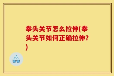 拳头关节怎么拉伸(拳头关节如何正确拉伸？)