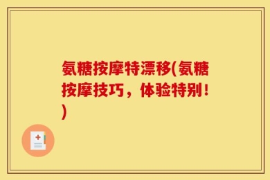 氨糖按摩特漂移(氨糖按摩技巧，体验特别！)
