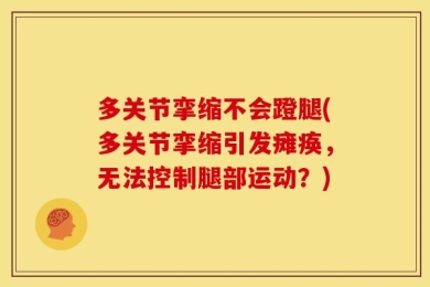 多关节挛缩不会蹬腿(多关节挛缩引发瘫痪，无法控制腿部运动？)