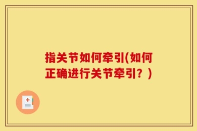 指关节如何牵引(如何正确进行关节牵引？)