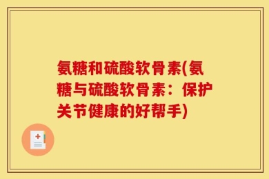 氨糖和硫酸软骨素(氨糖与硫酸软骨素：保护关节健康的好帮手)