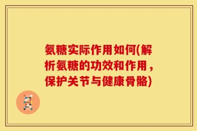 氨糖实际作用如何(解析氨糖的功效和作用，保护关节与健康骨骼)