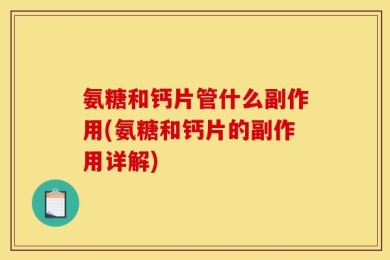 氨糖和钙片管什么副作用(氨糖和钙片的副作用详解)