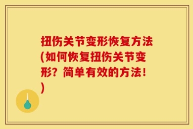 扭伤关节变形恢复方法(如何恢复扭伤关节变形？简单有效的方法！)