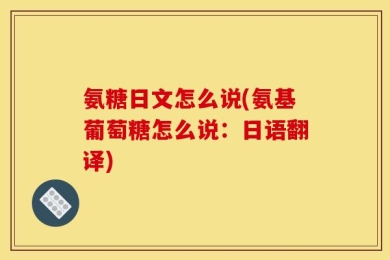 氨糖日文怎么说(氨基葡萄糖怎么说：日语翻译)