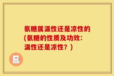 氨糖属温性还是凉性的(氨糖的性质及功效：温性还是凉性？)
