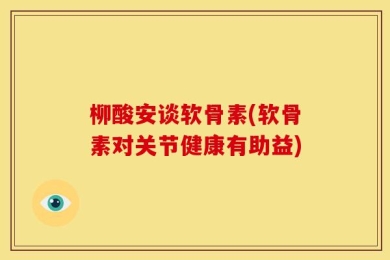柳酸安谈软骨素(软骨素对关节健康有助益)