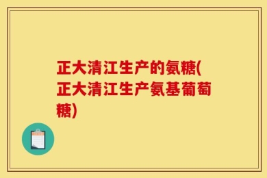 正大清江生产的氨糖(正大清江生产氨基葡萄糖)