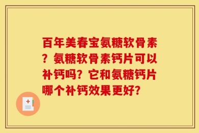百年美春宝氨糖软骨素？氨糖软骨素钙片可以补钙吗？它和氨糖钙片哪个补钙效果更好？