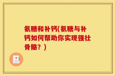 氨糖和补钙(氨糖与补钙如何帮助你实现强壮骨骼？)