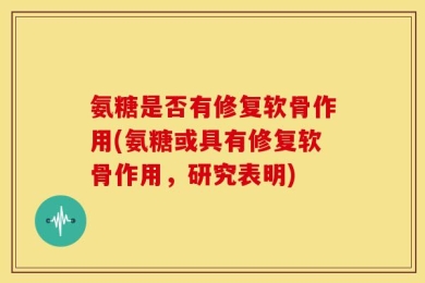 氨糖是否有修复软骨作用(氨糖或具有修复软骨作用，研究表明)