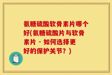 氨糖硫酸软骨素片哪个好(氨糖硫酸片与软骨素片 - 如何选择更好的保护关节？)