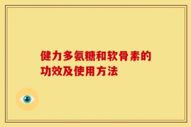 健力多氨糖和软骨素的功效及使用方法