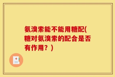 氨溴索能不能用糖配(糖对氨溴索的配合是否有作用？)