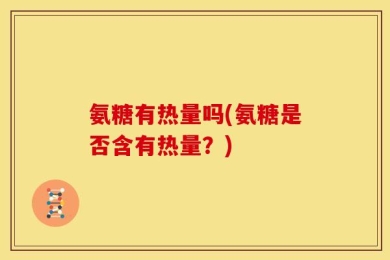 氨糖有热量吗(氨糖是否含有热量？)