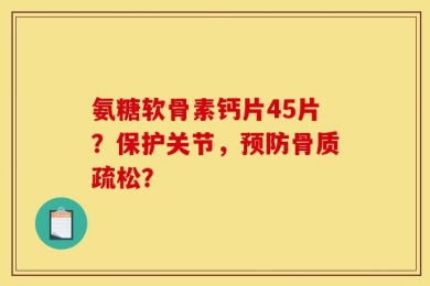 氨糖软骨素钙片45片？保护关节，预防骨质疏松？