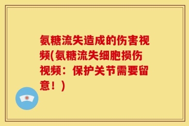 氨糖流失造成的伤害视频(氨糖流失细胞损伤视频：保护关节需要留意！)