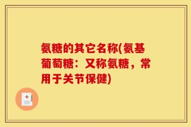 氨糖的其它名称(氨基葡萄糖：又称氨糖，常用于关节保健)