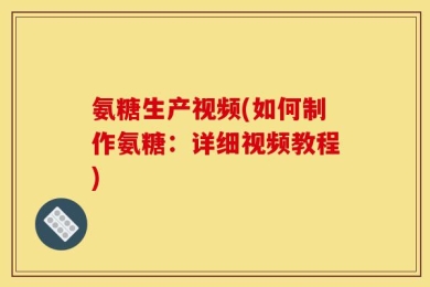 氨糖生产视频(如何制作氨糖：详细视频教程)