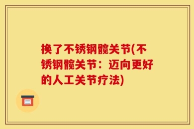 换了不锈钢髋关节(不锈钢髋关节：迈向更好的人工关节疗法)