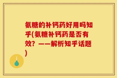 氨糖的补钙药好用吗知乎(氨糖补钙药是否有效？——解析知乎话题)