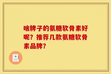 啥牌子的氨糖软骨素好呢？推荐几款氨糖软骨素品牌？