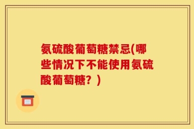 氨硫酸葡萄糖禁忌(哪些情况下不能使用氨硫酸葡萄糖？)
