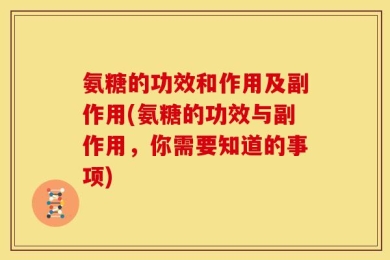 氨糖的功效和作用及副作用(氨糖的功效与副作用，你需要知道的事项)