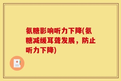 氨糖影响听力下降(氨糖减缓耳聋发展，防止听力下降)