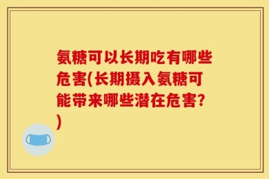 氨糖可以长期吃有哪些危害(长期摄入氨糖可能带来哪些潜在危害？)