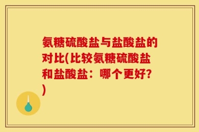 氨糖硫酸盐与盐酸盐的对比(比较氨糖硫酸盐和盐酸盐：哪个更好？)