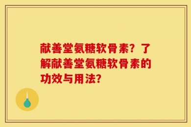 献善堂氨糖软骨素？了解献善堂氨糖软骨素的功效与用法？