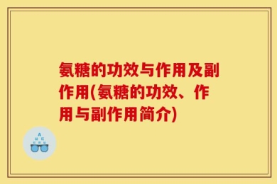 氨糖的功效与作用及副作用(氨糖的功效、作用与副作用简介)