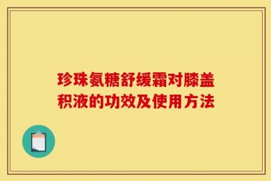 珍珠氨糖舒缓霜对膝盖积液的功效及使用方法
