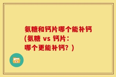 氨糖和钙片哪个能补钙(氨糖 vs 钙片：哪个更能补钙？)